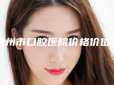 锦州市口腔医院价格价位表请看-附牙齿固定器案例