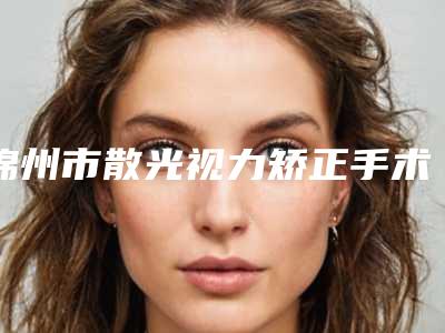 锦州市散光视力矫正手术哪个整形医院好-锦州博美医疗美容门诊部过于优秀