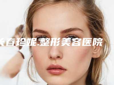 长春珍妮.整形美容医院,长春南关区圣颜医疗美容门诊部实力在线PK
