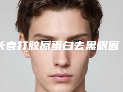 长春打胶原蛋白去黑眼圈术后有什么后遗症