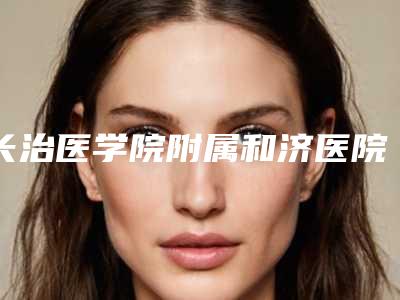 长治医学院附属和济医院口腔科2025价格表-烤塑牙冠4052-8493元