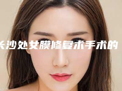 长沙处女膜修复术手术的价格的因素有哪些