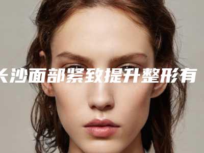 长沙面部紧致提升整形有副作用吗