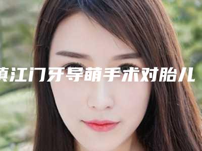 镇江门牙导萌手术对胎儿有影响吗