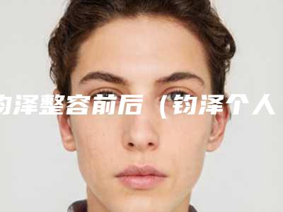 钧泽整容前后(钧泽个人资料)