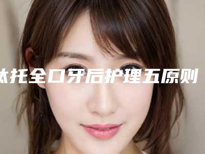 钛托全口牙后护理五原则