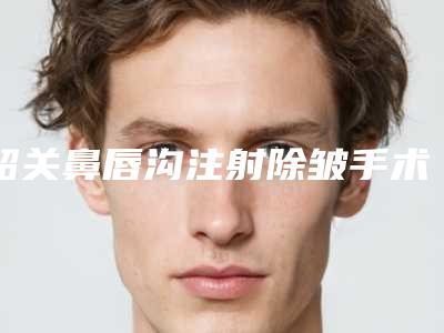 韶关鼻唇沟注射除皱手术多久开始有效果
