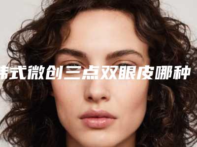 韩式微创三点双眼皮哪种办法安全可靠