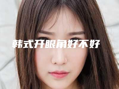 韩式开眼角好不好
