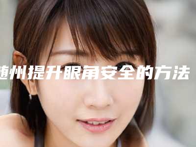 随州提升眼角安全的方法