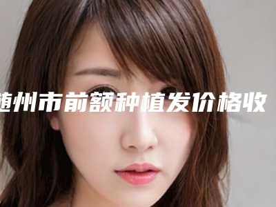 随州市前额种植发价格收费表全新上市-随州市前额种植发价格及优点