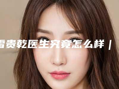 雷贵乾医生究竟怎么样|玻尿酸去眼角皱纹|附德州众美医疗整形美容医院价格表(费用)