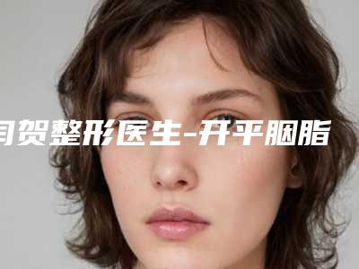 闫贺整形医生-开平胭脂今生医疗美容门诊部闫贺医师推荐收藏