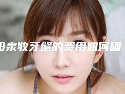 阳泉收牙缝的费用如何确定呢
