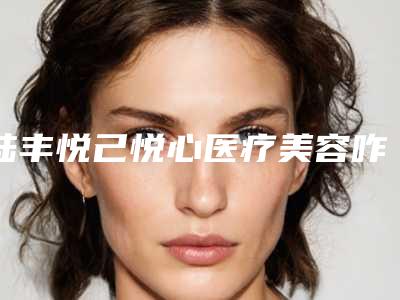 陆丰悦己悦心医疗美容咋地-推荐普济医生,广源医生,彭日强医生