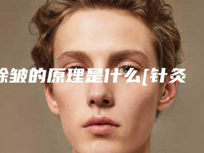 除皱的原理是什么[针灸除皱的原理是什么]