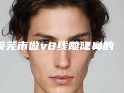 莱芜市做v8线雕隆鼻的医院哪些比较好-莱芜时光医疗整形美容医院服务口碑都跟得上