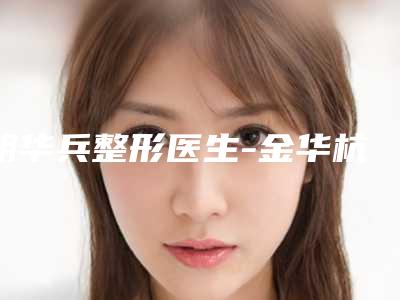 胡华兵整形医生-金华杭婴整形美容外科诊所胡华兵医生假体丰胸整形术网友认可度高