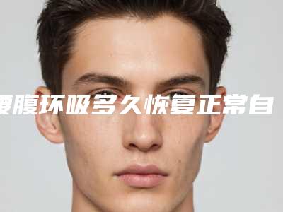 腰腹环吸多久恢复正常自然?3点注意事项要牢记!