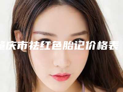 肇庆市祛红色胎记价格表,项目信息-肇庆市祛红色胎记价格大约是多少呢