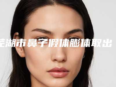芜湖市鼻子假体膨体取出医院排名榜前10年年上新（芜湖瑞丽医疗美容门诊部实力效果一览无余）