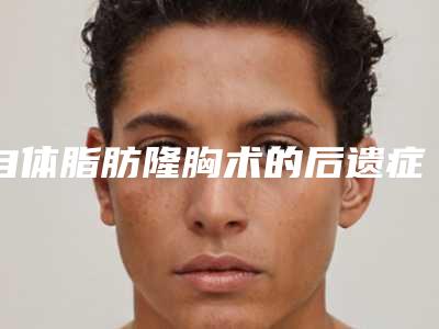 自体脂肪隆胸术的后遗症