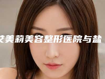 艾美莉美容整形医院与盐城正大医疗美容门诊部哪家便宜又好