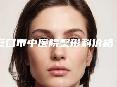 营口市中医院整形科价格表大全一览-玻尿酸注射垫额头案例