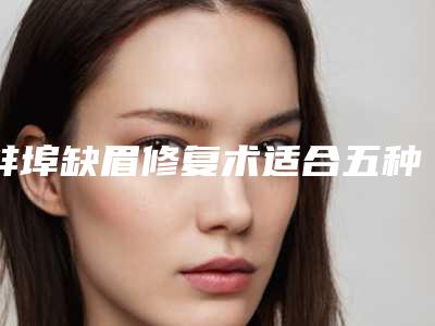 蚌埠缺眉修复术适合五种人做