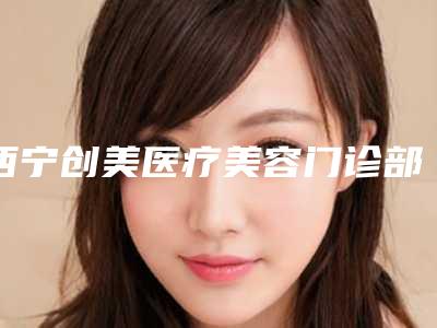 西宁创美医疗美容门诊部价格收费表详尽竟曝出-手术缝针疤痕消除案例