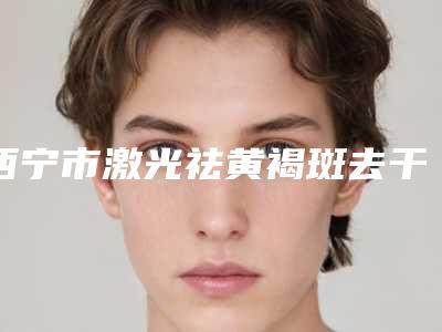 西宁市激光祛黄褐斑去干净整形医院排行院长怎么样(西宁时光医疗整形美容医院各大技术优势)