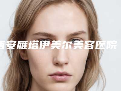 西安雁塔伊美尔美容医院,西安今皙医疗美容门诊部你比较看好哪一家