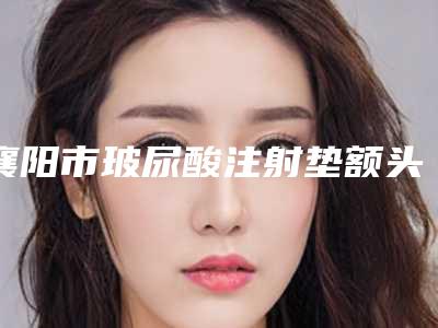 襄阳市玻尿酸注射垫额头整形医生上榜清单top10强标准发布-李德胜医生实力不接受反驳