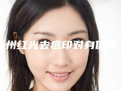 衢州红光去痘印对身体有危害吗