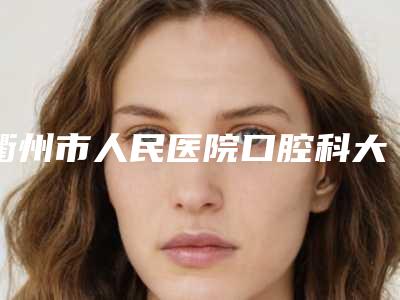 衢州市人民医院口腔科大腿吸脂术都怎么收费