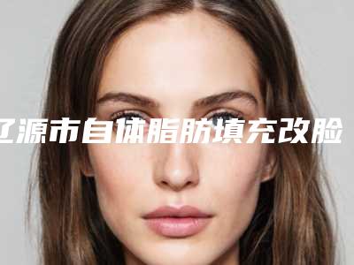 辽源市自体脂肪填充改脸型医院在榜清单都是哪个-辽源孙泽权医疗整形门诊一一上榜