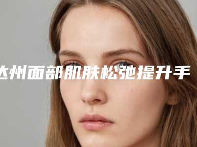 达州面部肌肤松弛提升手术是否影响行走_达州面部肌肤松弛提升手术手术是否会影响健康