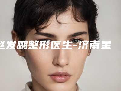 赵发鹏整形医生-济南星范美容诊所赵发鹏医生实力不俗,备受喜爱