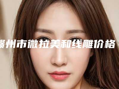 赣州市微拉美和线雕价格(价目)了解-均价微拉美和线雕18644元
