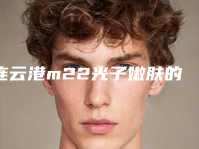 连云港m22光子嫩肤的价格会和什么有关系