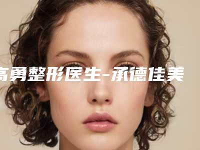 高勇整形医生-承德佳美医疗美容门诊部高勇医生打保妥适诚挚推荐给您