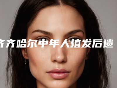 齐齐哈尔中年人植发后遗症怎样进行矫正