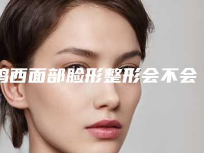 鸡西面部脸形整形会不会对身体产生副作用呢