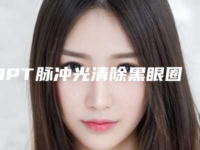 OPT脉冲光清除黑眼圈效果是永久的吗