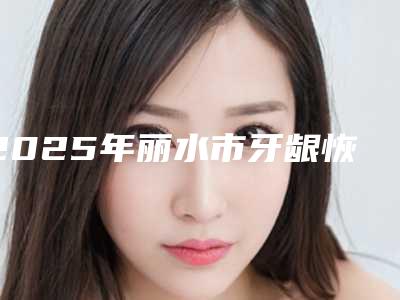 2025年丽水市牙龈恢复手术价目表医生介绍_参考-丽水市牙龈恢复手术术价位多少钱