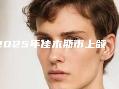 2025年佳木斯市上颌种牙医院排行top10谁比较厉害-佳木斯市上颌种牙口腔医院