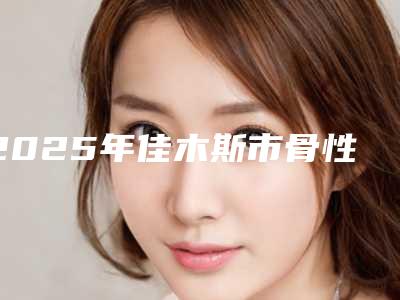 2025年佳木斯市骨性埋藏阻生牙拔除术医院排名前十名快速收藏-佳木斯市骨性埋藏阻生牙拔除术口腔医院