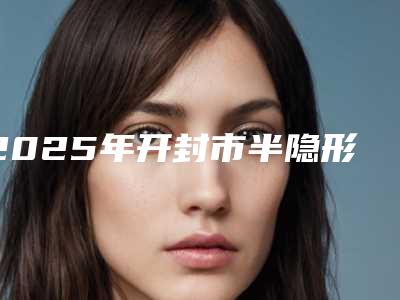 2025年开封市半隐形牙齿矫正医院排行最新答疑-开封市半隐形牙齿矫正口腔医院