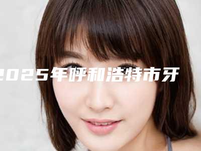 2025年呼和浩特市牙齿反颌医院top10排行榜大评比-呼和浩特聚仁口腔门诊部解锁前五名~