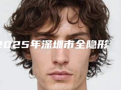 2025年深圳市全隐形超薄牙齿保持器医院排名口碑优良,值得选择-深圳市全隐形超薄牙齿保持器口腔医院